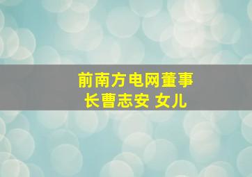 前南方电网董事长曹志安 女儿